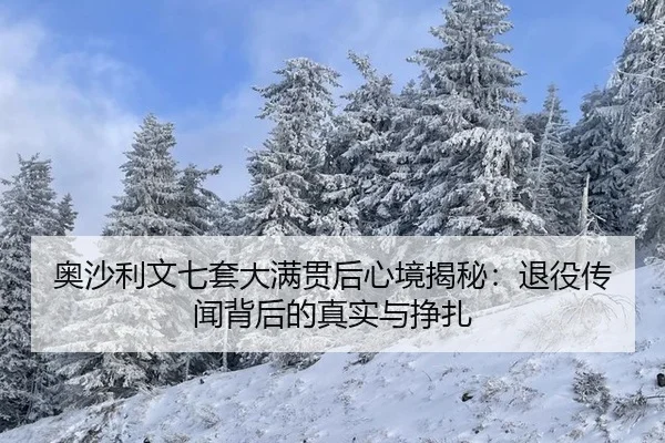 奥沙利文七套大满贯后心境揭秘：退役传闻背后的真实与挣扎