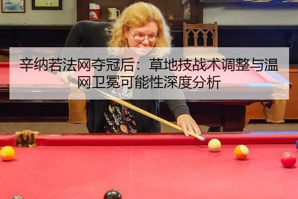 辛纳若法网夺冠后：草地技战术调整与温网卫冕可能性深度分析